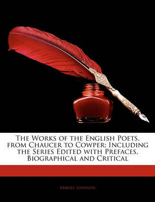 The Works of the English Poets, from Chaucer to Cowper: Including the Series Edited with Prefaces, Biographical and Critical on Paperback by Samuel Johnson