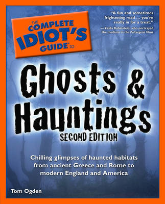 The Complete Idiot's Guide to Ghosts & Hauntings: Chilling Glimpses of Haunted Habitats from Ancient Greece and Rome to Modern England and America on Paperback by Tom Ogden