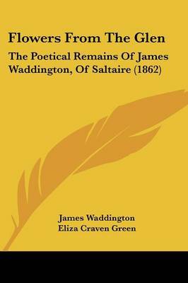 Flowers From The Glen: The Poetical Remains Of James Waddington, Of Saltaire (1862) on Paperback by James Waddington