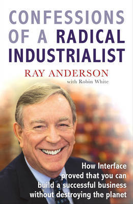 Confessions of a Radical Industrialist: How Interface Proved That You Can Build a Successful Business without Destroying the Planet by Ray Anderson image