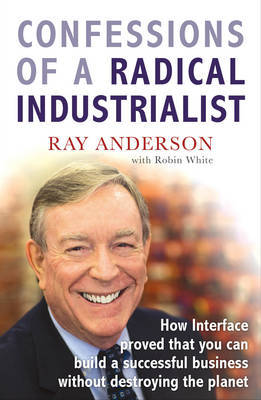 Confessions of a Radical Industrialist: How Interface Proved That You Can Build a Successful Business without Destroying the Planet image