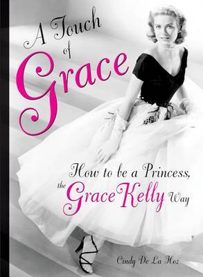 A Touch of Grace: Or, How to be a Princess, the Grace Kelly Way on Hardback by Cindy De La Hoz