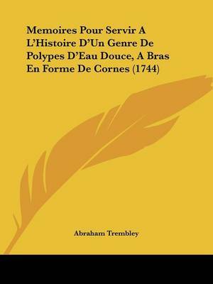 Memoires Pour Servir A La -- Histoire Da -- Un Genre De Polypes Da -- Eau Douce, A Bras En Forme De Cornes (1744) on Paperback by Abraham Trembley