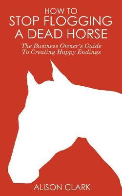 How To Stop Flogging A Dead Horse by Alison Clark image