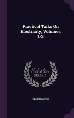 Practical Talks on Electricity, Volumes 1-2 by William Baxter image