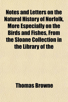 Notes and Letters on the Natural History of Norfolk, More Especially on the Birds and Fishes, From the Sloane Collection in the Library of the by Thomas Browne image