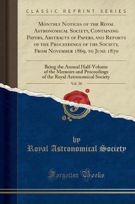 Monthly Notices of the Royal Astronomical Society, Containing Papers, Abstracts of Papers, and Reports of the Proceedings of the Society, from November 1869, to June 1870, Vol. 30 by Royal Astronomical Society image