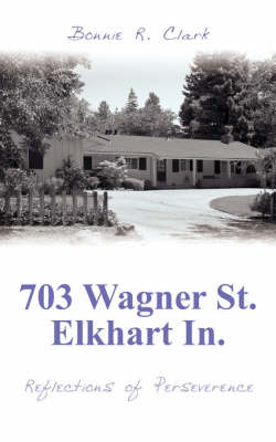 703 Wagner St. Elkhart In.: Reflections of Perseverence by Bonnie R. Clark image