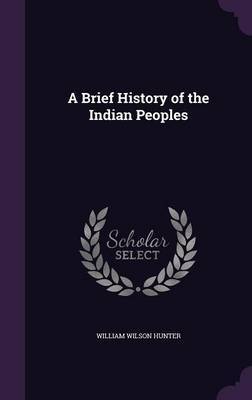 A Brief History of the Indian Peoples on Hardback by William Wilson Hunter