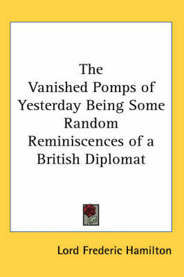 The Vanished Pomps of Yesterday Being Some Random Reminiscences of a British Diplomat on Paperback by Lord Frederic Hamilton