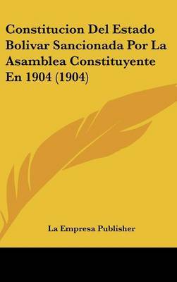 Constitucion del Estado Bolivar Sancionada Por La Asamblea Constituyente En 1904 (1904) by Empresa Publisher La Empresa Publisher image