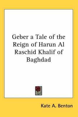 Geber a Tale of the Reign of Harun Al Raschid Khalif of Baghdad by Kate A Benton image