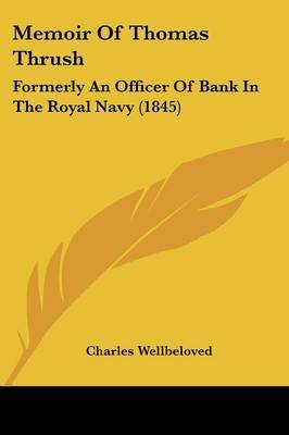 Memoir Of Thomas Thrush: Formerly An Officer Of Bank In The Royal Navy (1845) on Paperback by Charles Wellbeloved