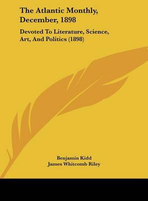 The Atlantic Monthly, December, 1898: Devoted to Literature, Science, Art, and Politics (1898) on Hardback by Benjamin Kidd