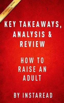 Key Takeaways, Analysis & Review : How to Raise an Adult: Break Free of the Overparenting Trap and Prepare Your Kid for Success by Julie Lythcott-Haims by Instaread image