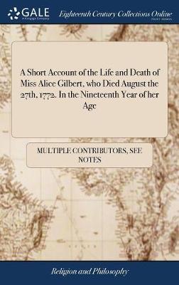 A Short Account of the Life and Death of Miss Alice Gilbert, Who Died August the 27th, 1772. in the Nineteenth Year of Her Age image