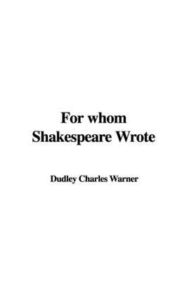 For Whom Shakespeare Wrote on Paperback by Dudley Charles Warner