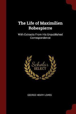 The Life of Maximilien Robespierre by George Henry Lewes