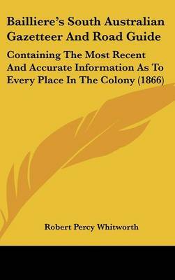 Bailliere's South Australian Gazetteer And Road Guide: Containing The Most Recent And Accurate Information As To Every Place In The Colony (1866) image