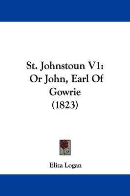 St. Johnstoun V1: Or John, Earl Of Gowrie (1823) by Eliza Logan image