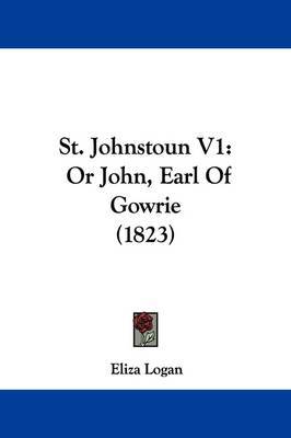 St. Johnstoun V1: Or John, Earl Of Gowrie (1823) on Paperback by Eliza Logan