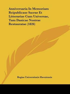 Anniversaria In Memoriam Reipublicase Sacrae Et Litterariae Cum Universae, Tum Danicae Nostrae Restauratae (1826) on Paperback by Regiae Universitatis Havniensis