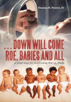. . . Down Will Come Roe, Babies and All by Thomas M Powers Jd image