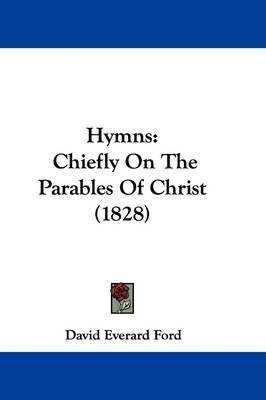 Hymns: Chiefly On The Parables Of Christ (1828) on Hardback by David Everard Ford