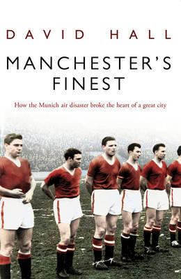 Manchester's Finest: How the Munich Air Disaster Broke the Heart of a Great City by David Hall image