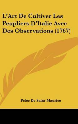 L'Art de Cultiver Les Peupliers D'Italie Avec Des Observations (1767) on Hardback by Pelee De Saint-Maurice