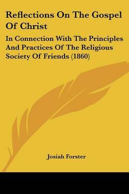 Reflections On The Gospel Of Christ: In Connection With The Principles And Practices Of The Religious Society Of Friends (1860) on Paperback by Josiah Forster