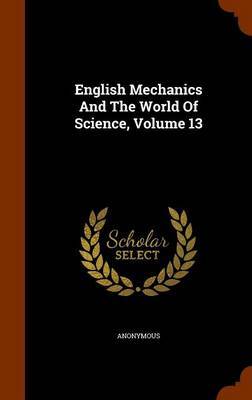 English Mechanics and the World of Science, Volume 13 by * Anonymous image