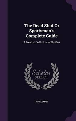 The Dead Shot or Sportsman's Complete Guide on Hardback by Marksman