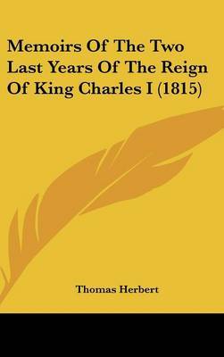 Memoirs Of The Two Last Years Of The Reign Of King Charles I (1815) by Thomas Herbert image