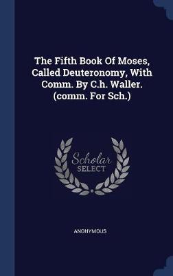 The Fifth Book of Moses, Called Deuteronomy, with Comm. by C.H. Waller. (Comm. for Sch.) image