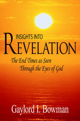 Insights Into Revelation: The End Times as Seen Through the Eyes of God on Paperback by L. Bowman Gaylord L. Bowman