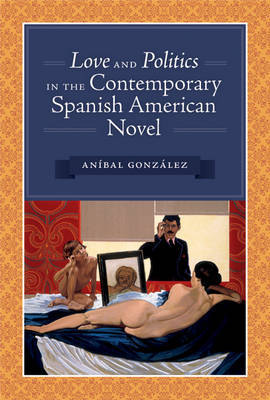 Love and Politics in the Contemporary Spanish American Novel on Hardback by Anibal Gonzalez