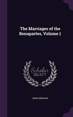 The Marriages of the Bonapartes, Volume 1 by Denis Bingham image