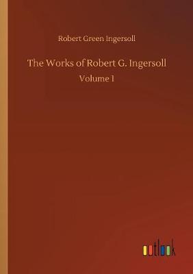 The Works of Robert G. Ingersoll by Robert Green Ingersoll image