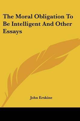 The Moral Obligation to Be Intelligent and Other Essays by John Erskine image