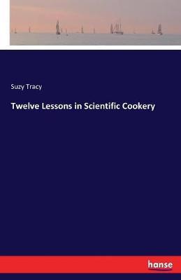 Twelve Lessons in Scientific Cookery by Suzy Tracy image
