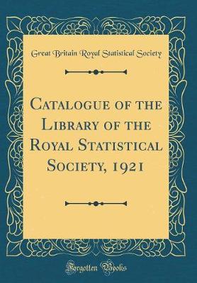 Catalogue of the Library of the Royal Statistical Society, 1921 (Classic Reprint) by Great Britain Royal Statistical Society image