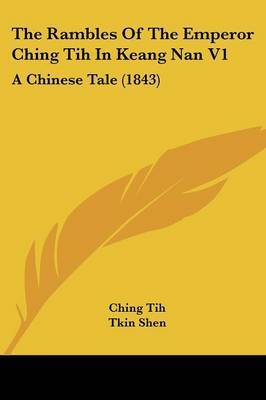 The Rambles Of The Emperor Ching Tih In Keang Nan V1: A Chinese Tale (1843) by Ching Tih image