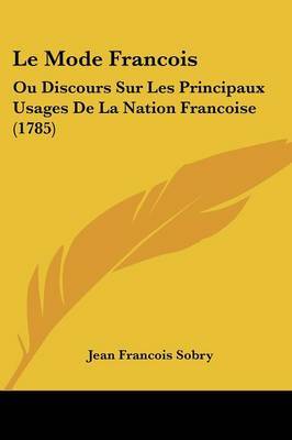 Le Mode Francois: Ou Discours Sur Les Principaux Usages De La Nation Francoise (1785) by Jean Francois Sobry image