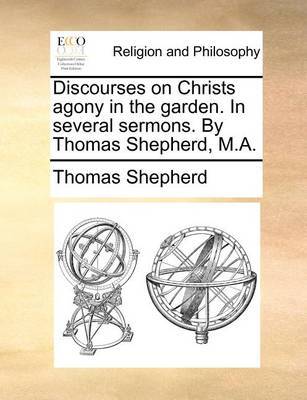 Discourses on Christs Agony in the Garden. in Several Sermons. by Thomas Shepherd, M.A. image