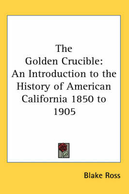 The Golden Crucible: An Introduction to the History of American California 1850 to 1905 on Paperback by Blake Ross