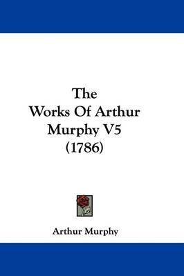 The Works Of Arthur Murphy V5 (1786) by Arthur Murphy image