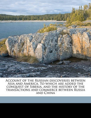 Account of the Russian Discoveries Between Asia and America. to Which Are Added the Conquest of Siberia, and the History of the Transactions and Commerce Between Russia and China image