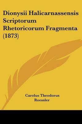 Dionysii Halicarnassensis Scriptorum Rhetoricorum Fragmenta (1873) on Paperback by Carolus Theodorus Roessler