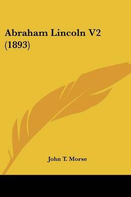 Abraham Lincoln V2 (1893) on Paperback by John Torrey Morse Jr.